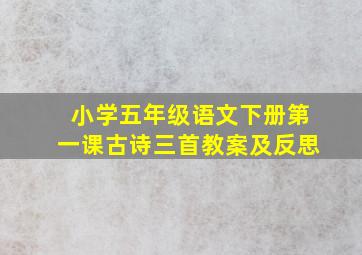 小学五年级语文下册第一课古诗三首教案及反思