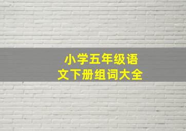 小学五年级语文下册组词大全