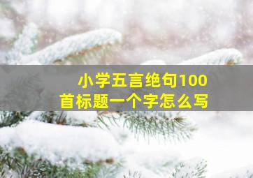 小学五言绝句100首标题一个字怎么写