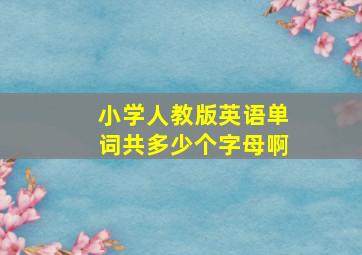 小学人教版英语单词共多少个字母啊