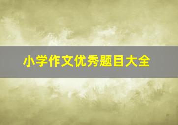 小学作文优秀题目大全