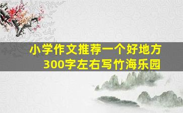 小学作文推荐一个好地方300字左右写竹海乐园