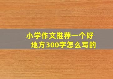 小学作文推荐一个好地方300字怎么写的