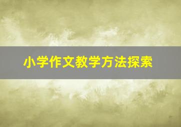 小学作文教学方法探索