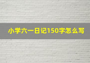 小学六一日记150字怎么写