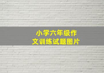 小学六年级作文训练试题图片