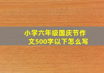 小学六年级国庆节作文500字以下怎么写