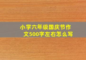 小学六年级国庆节作文500字左右怎么写