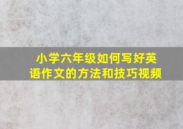 小学六年级如何写好英语作文的方法和技巧视频