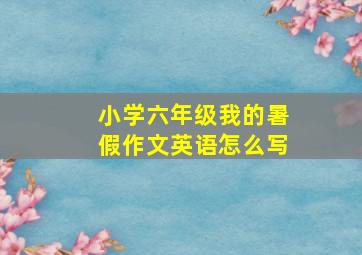 小学六年级我的暑假作文英语怎么写