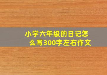 小学六年级的日记怎么写300字左右作文