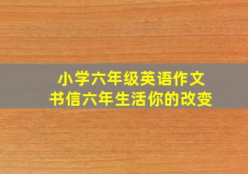 小学六年级英语作文书信六年生活你的改变