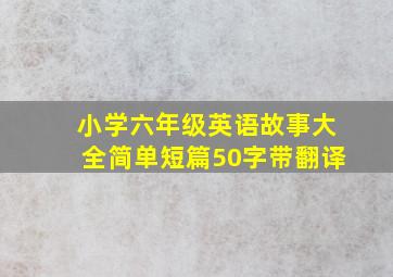 小学六年级英语故事大全简单短篇50字带翻译