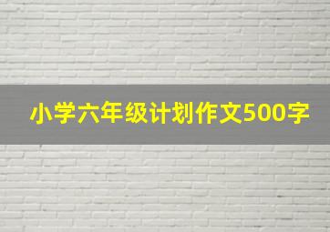 小学六年级计划作文500字