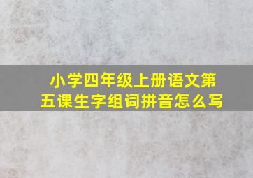 小学四年级上册语文第五课生字组词拼音怎么写