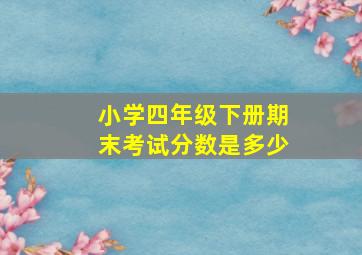 小学四年级下册期末考试分数是多少