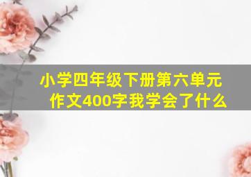 小学四年级下册第六单元作文400字我学会了什么