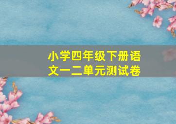 小学四年级下册语文一二单元测试卷