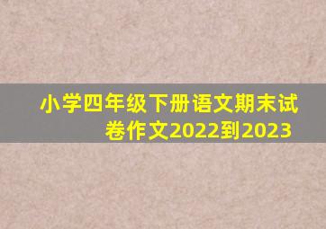 小学四年级下册语文期末试卷作文2022到2023