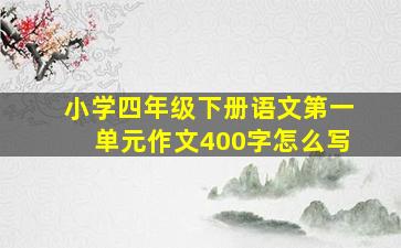 小学四年级下册语文第一单元作文400字怎么写