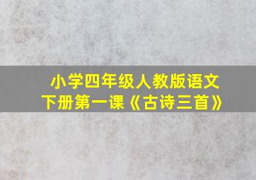 小学四年级人教版语文下册第一课《古诗三首》