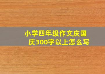 小学四年级作文庆国庆300字以上怎么写