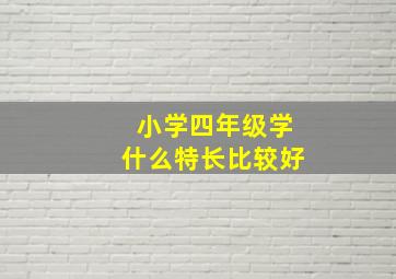 小学四年级学什么特长比较好