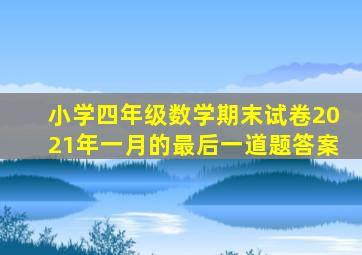 小学四年级数学期末试卷2021年一月的最后一道题答案