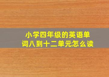 小学四年级的英语单词八到十二单元怎么读