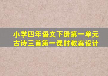 小学四年语文下册第一单元古诗三首第一课时教案设计