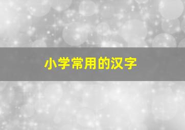 小学常用的汉字