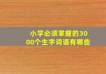 小学必须掌握的3000个生字词语有哪些