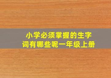 小学必须掌握的生字词有哪些呢一年级上册