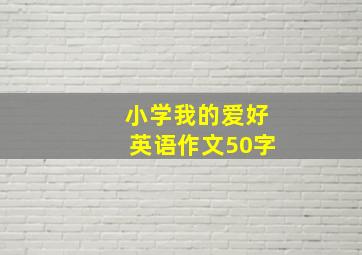 小学我的爱好英语作文50字