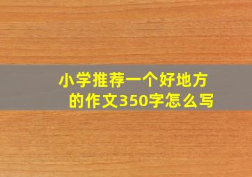 小学推荐一个好地方的作文350字怎么写