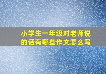 小学生一年级对老师说的话有哪些作文怎么写