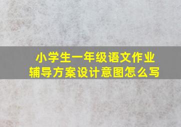 小学生一年级语文作业辅导方案设计意图怎么写