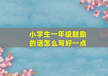 小学生一年级鼓励的话怎么写好一点