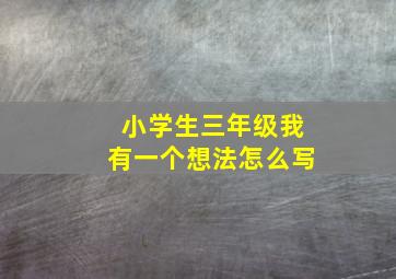 小学生三年级我有一个想法怎么写