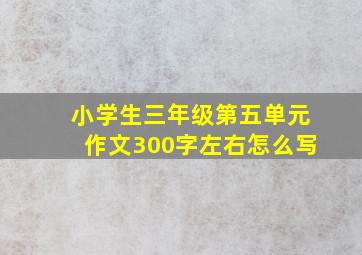 小学生三年级第五单元作文300字左右怎么写