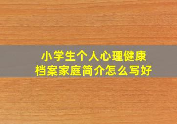 小学生个人心理健康档案家庭简介怎么写好