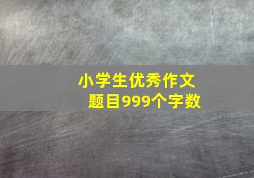 小学生优秀作文题目999个字数