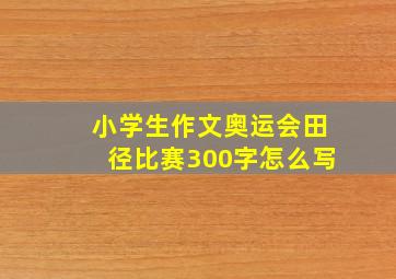 小学生作文奥运会田径比赛300字怎么写