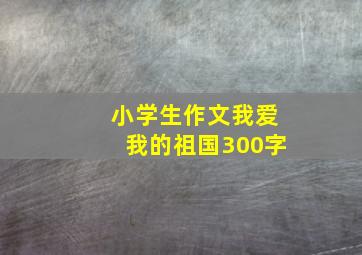 小学生作文我爱我的祖国300字