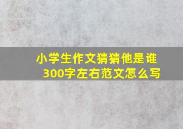 小学生作文猜猜他是谁300字左右范文怎么写