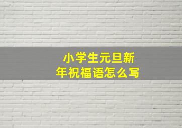 小学生元旦新年祝福语怎么写