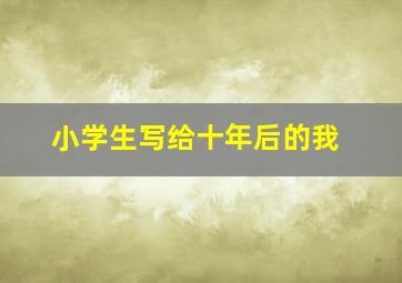 小学生写给十年后的我