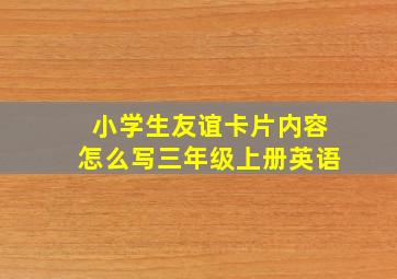 小学生友谊卡片内容怎么写三年级上册英语