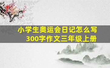 小学生奥运会日记怎么写300字作文三年级上册