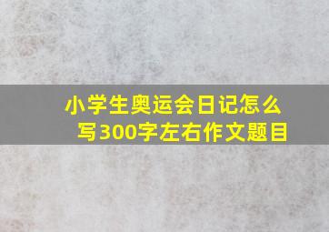 小学生奥运会日记怎么写300字左右作文题目